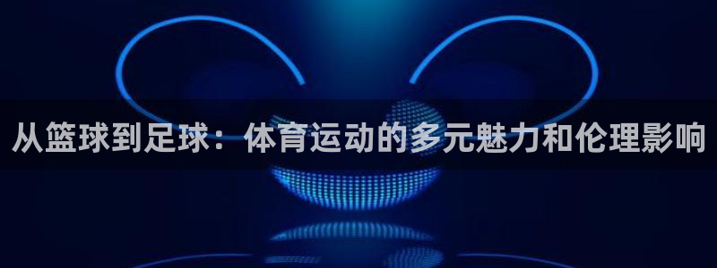 米兰体育官网下载平台注册要钱吗:从篮球到足球:体育运动的多元
