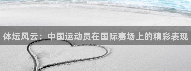 米兰体育官方正版app集团:体坛风云:中国运动员在国际赛场上